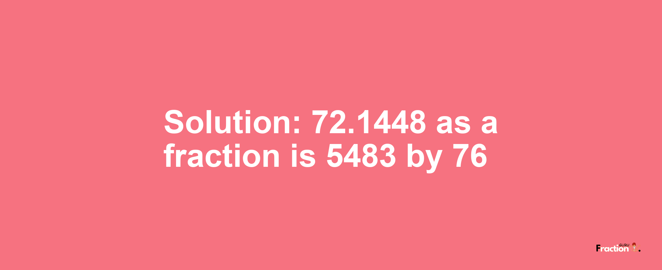Solution:72.1448 as a fraction is 5483/76